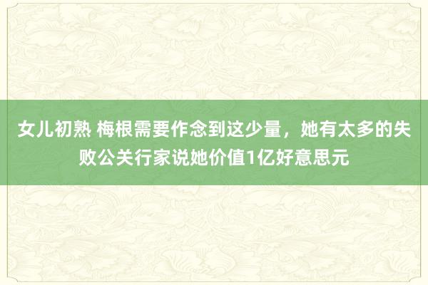 女儿初熟 梅根需要作念到这少量，她有太多的失败公关行家说她价值1亿好意思元