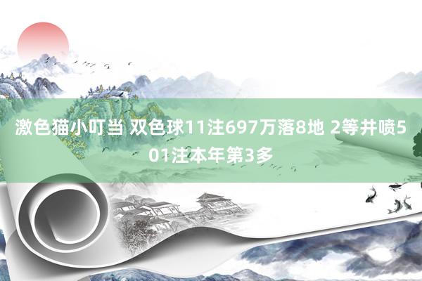 激色猫小叮当 双色球11注697万落8地 2等井喷501注本年第3多