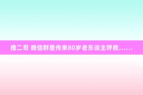 撸二哥 微信群里传来80岁老东谈主呼救……