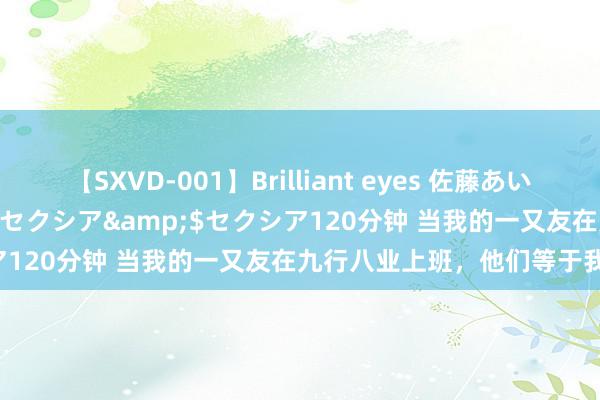 【SXVD-001】Brilliant eyes 佐藤あい</a>2006-11-01セクシア&$セクシア120分钟 当我的一又友在九行八业上班，他们等于我的东谈主