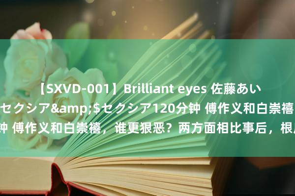 【SXVD-001】Brilliant eyes 佐藤あい</a>2006-11-01セクシア&$セクシア120分钟 傅作义和白崇禧，谁更狠恶？两方面相比事后，根底就不在并吞水平