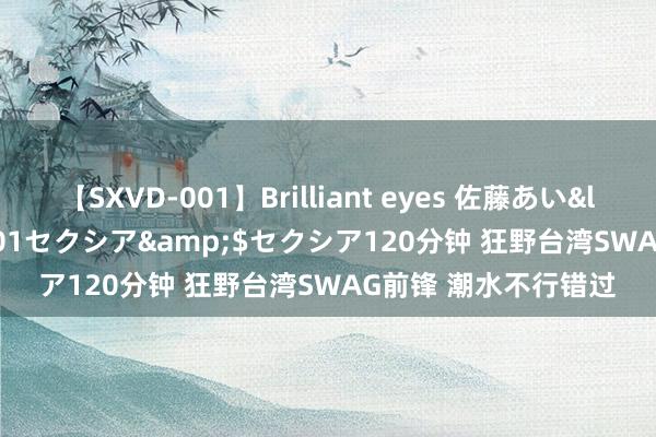 【SXVD-001】Brilliant eyes 佐藤あい</a>2006-11-01セクシア&$セクシア120分钟 狂野台湾SWAG前锋 潮水不行错过