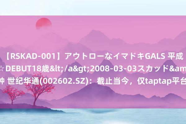 【RSKAD-001】アウトローなイマドキGALS 平成生まれ アウトロー☆DEBUT18歳</a>2008-03-03スカッド&$スカッド105分钟 世纪华通(002602.SZ)：截止当今，仅taptap平台的安卓端《饥困田园》预约量便依然达到160万