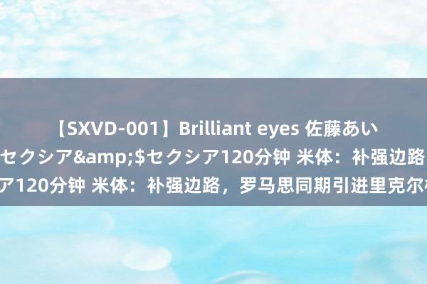 【SXVD-001】Brilliant eyes 佐藤あい</a>2006-11-01セクシア&$セクシア120分钟 米体：补强边路，罗马思同期引进里克尔梅和达尔