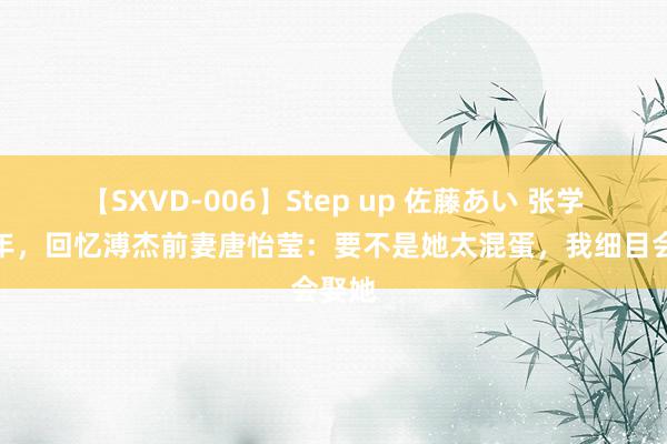 【SXVD-006】Step up 佐藤あい 张学良晚年，回忆溥杰前妻唐怡莹：要不是她太混蛋，我细目会娶她