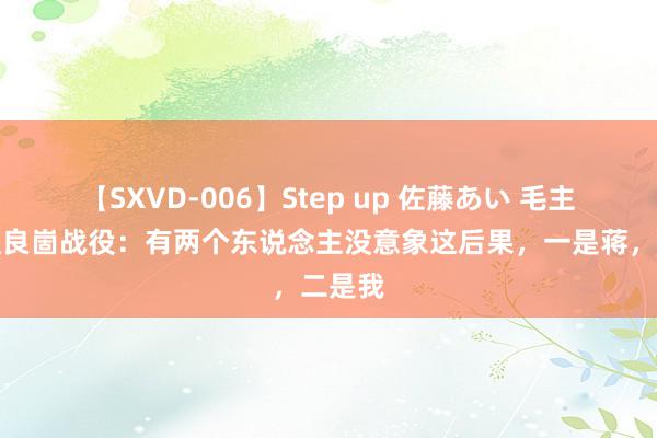 【SXVD-006】Step up 佐藤あい 毛主席评孟良崮战役：有两个东说念主没意象这后果，一是蒋，二是我