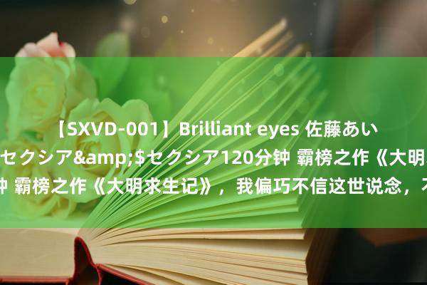 【SXVD-001】Brilliant eyes 佐藤あい</a>2006-11-01セクシア&$セクシア120分钟 霸榜之作《大明求生记》，我偏巧不信这世说念，不成让我来作念主！