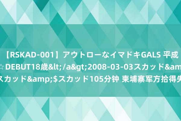 【RSKAD-001】アウトローなイマドキGALS 平成生まれ アウトロー☆DEBUT18歳</a>2008-03-03スカッド&$スカッド105分钟 柬埔寨军方拾得失联军用直升机