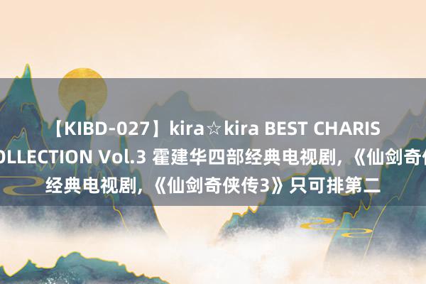 【KIBD-027】kira☆kira BEST CHARISMA☆MODEL☆COLLECTION Vol.3 霍建华四部经典电视剧, 《仙剑奇侠传3》只可排第二