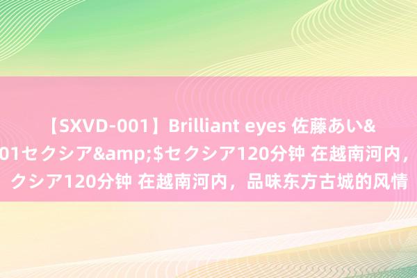 【SXVD-001】Brilliant eyes 佐藤あい</a>2006-11-01セクシア&$セクシア120分钟 在越南河内，品味东方古城的风情