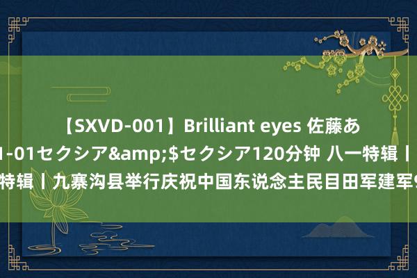 【SXVD-001】Brilliant eyes 佐藤あい</a>2006-11-01セクシア&$セクシア120分钟 八一特辑丨九寨沟县举行庆祝中国东说念主民目田军建军97周年文化进攻营文艺活动