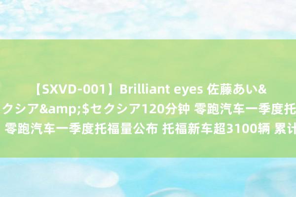 【SXVD-001】Brilliant eyes 佐藤あい</a>2006-11-01セクシア&$セクシア120分钟 零跑汽车一季度托福量公布 托福新车超3100辆 累计托福近1.2万辆