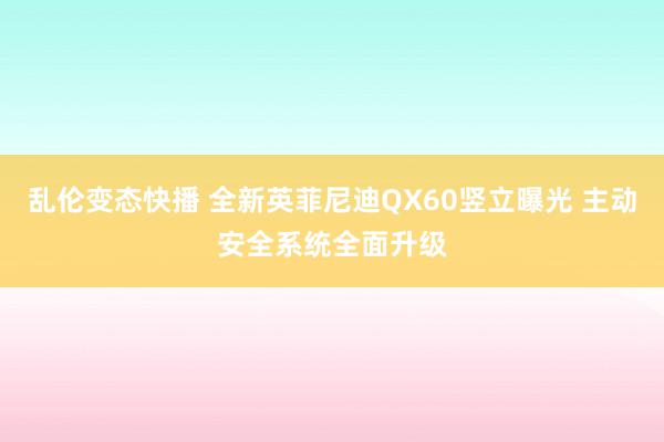 乱伦变态快播 全新英菲尼迪QX60竖立曝光 主动安全系统全面升级