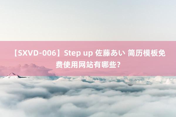 【SXVD-006】Step up 佐藤あい 简历模板免费使用网站有哪些？