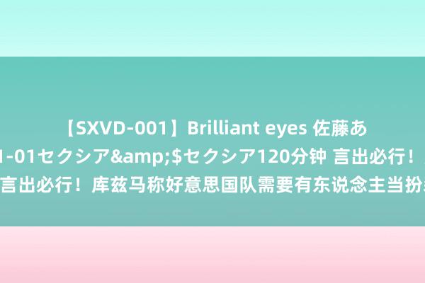 【SXVD-001】Brilliant eyes 佐藤あい</a>2006-11-01セクシア&$セクシア120分钟 言出必行！库兹马称好意思国队需要有东说念主当扮装球员！布克：我安祥