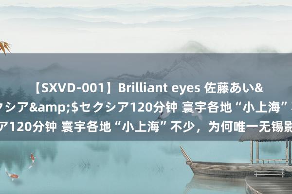 【SXVD-001】Brilliant eyes 佐藤あい</a>2006-11-01セクシア&$セクシア120分钟 寰宇各地“小上海”不少，为何唯一无锡影响大