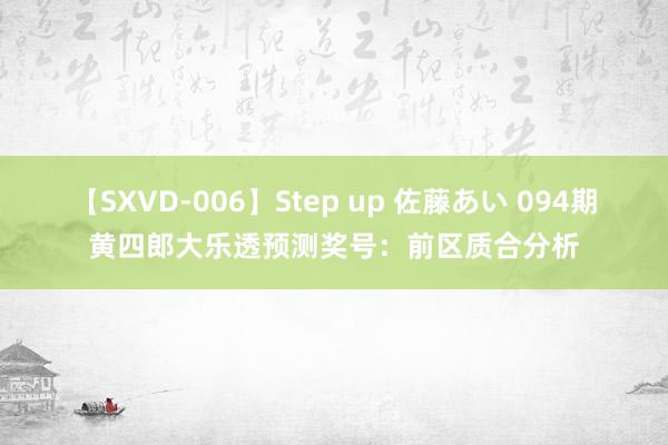 【SXVD-006】Step up 佐藤あい 094期黄四郎大乐透预测奖号：前区质合分析