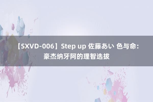 【SXVD-006】Step up 佐藤あい 色与命：豪杰纳牙阿的理智选拔