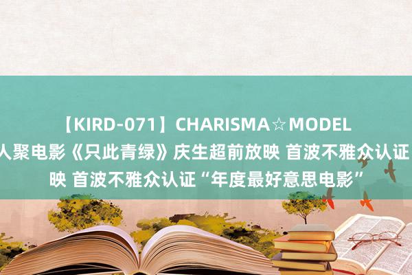 【KIRD-071】CHARISMA☆MODEL 梨々花 “绿子团”王人聚电影《只此青绿》庆生超前放映 首波不雅众认证“年度最好意思电影”