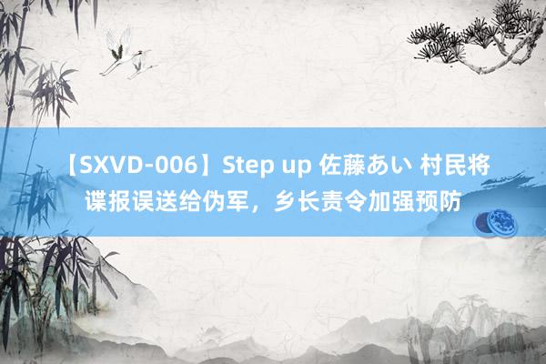 【SXVD-006】Step up 佐藤あい 村民将谍报误送给伪军，乡长责令加强预防