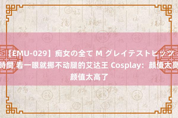 【EMU-029】痴女の全て M グレイテストヒッツ 4時間 看一眼就挪不动腿的艾达王 Cosplay：颜值太高了