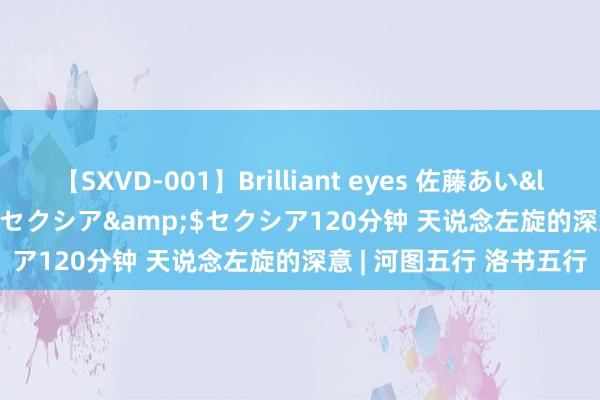 【SXVD-001】Brilliant eyes 佐藤あい</a>2006-11-01セクシア&$セクシア120分钟 天说念左旋的深意 | 河图五行 洛书五行