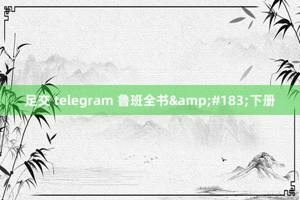 足交 telegram 鲁班全书&#183;下册